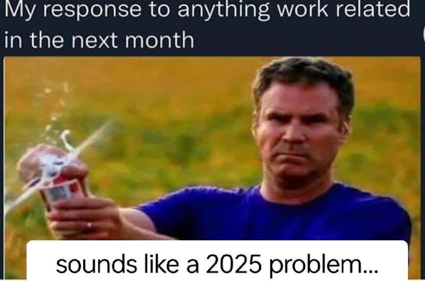 Will Ferrel cracks open a beer. Text reads, "My response to anything work related in the next month: sounds like a 2025 problem..."