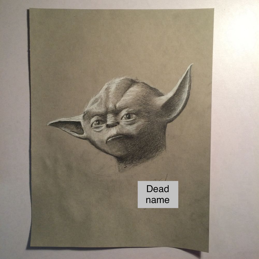 Yodel from Star Wars. I signed the pic with my deadname but blocked it out it recent years. It’s probably signed in pencil though so I could just erase it. It’s a drawing with pencil