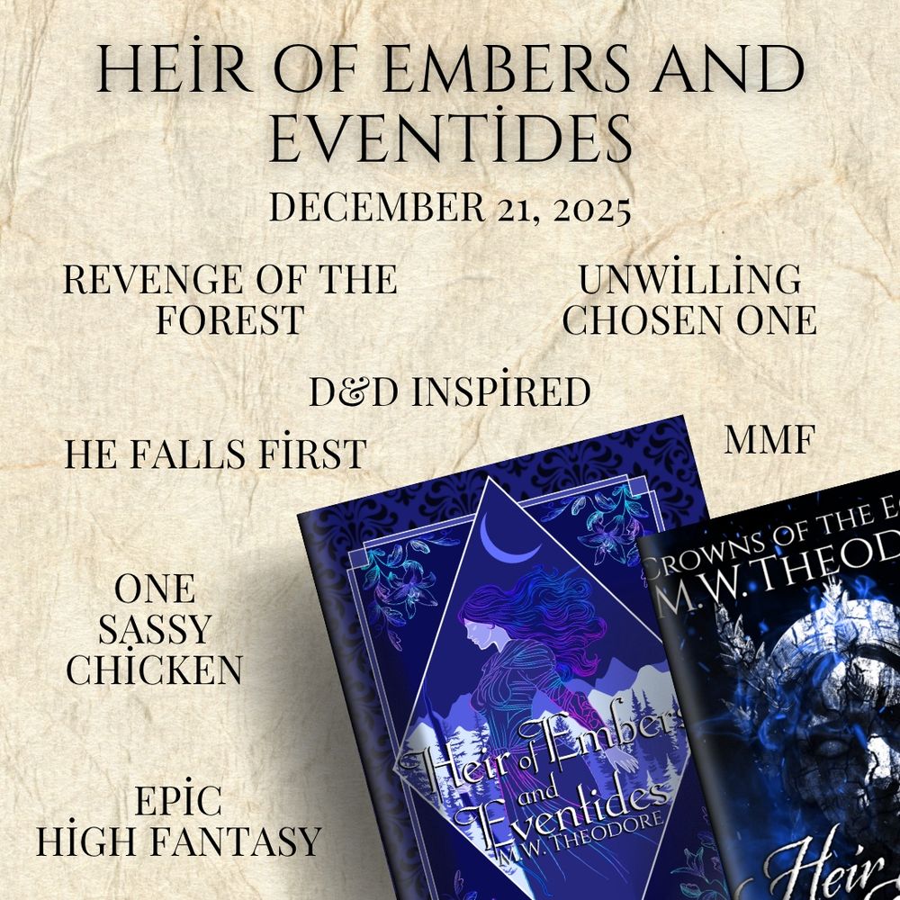 Heir of Embers and Eventides 
December 21st 2025
Revenge of the forest 
Unwilling chosen one
D&D inspired 
He falls first
MMF
One sassy chicken
Epic high fantasy 