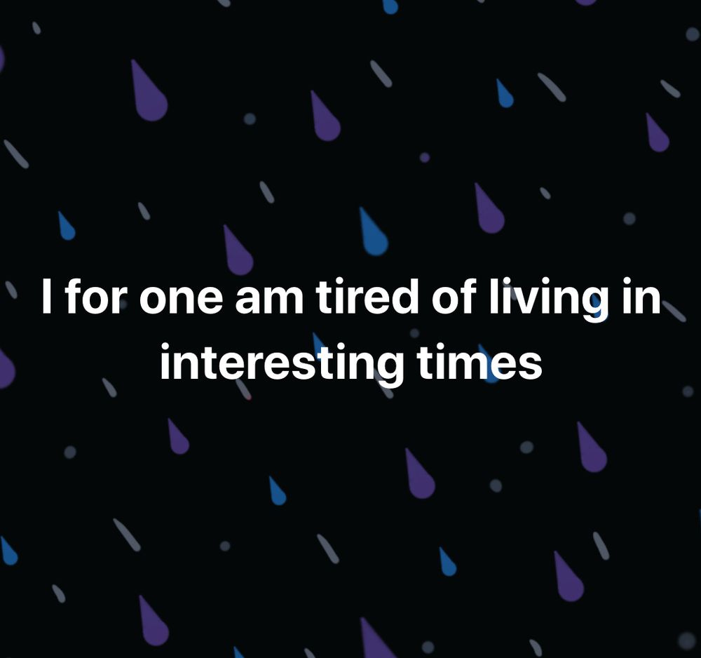 I for one am tired of living in interesting times