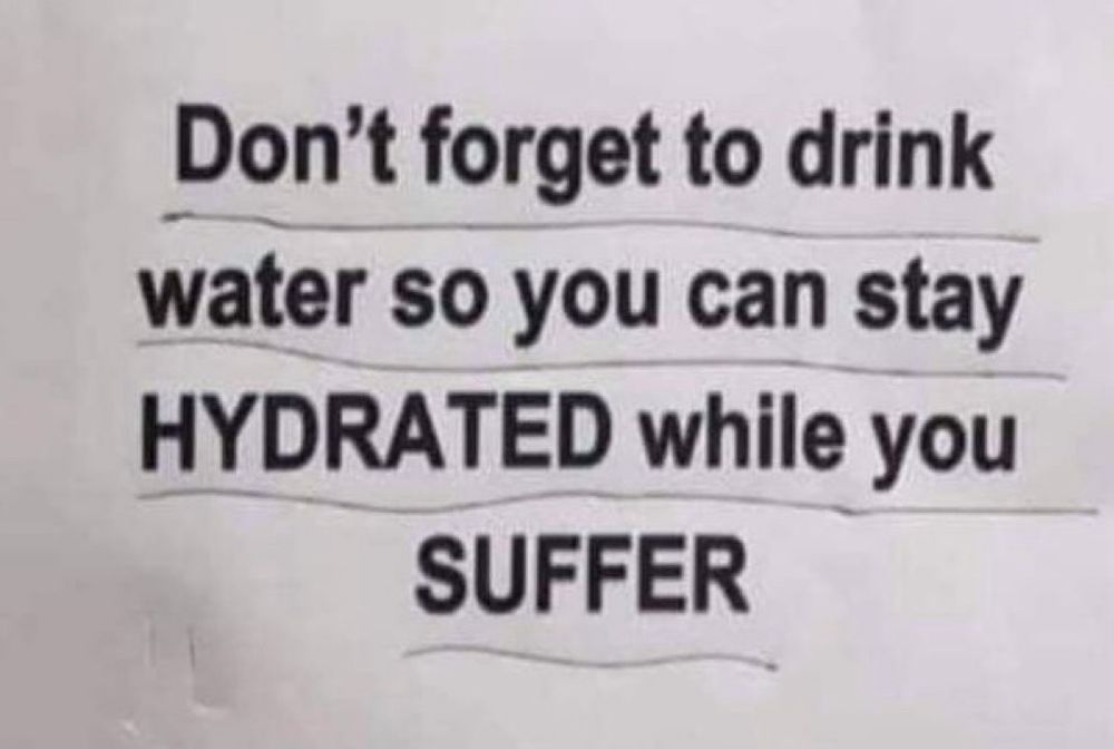 A typewritten sign 
Don't forget to drink water so you can stay
HYDRATED while you SUFFER. 