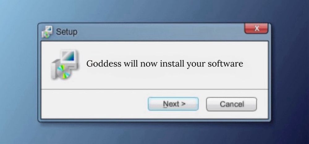 A hypnokink meme picturing a Windows setup notification that reads:
Goddess will now install your software with the option to choose Next or Cancel. 