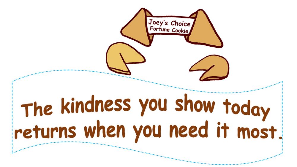 Fortune cookie: the kindness you show today returns when you it most.