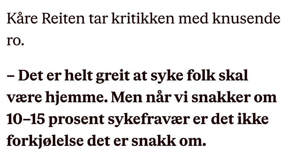 Kåre Reiten tar kritikken med knusende ro.

– Det er helt greit at syke folk skal være hjemme. Men når vi snakker om 10–15 prosent sykefravær er det ikke forkjølelse det er snakk om. 