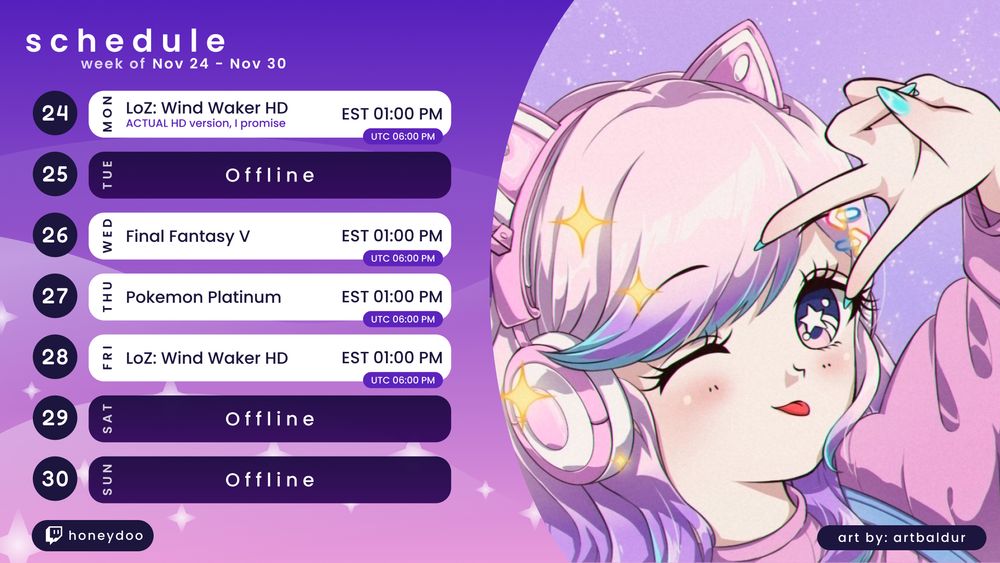 A purple schedule graphic featuring a 90's style Honeydoo art piece by artbaldur. Reads: Schedule week of Nov 24 - Nov 30, 24 Mon: LoZ: Wind Waker HD (ACTUAL HD version, I promise), 26 Wed: Final Fantasy V, 27 Thu: Pokemon Platinum, 28 Fri: Loz: Wind Waker HD. All start at 1:00 PM EST.