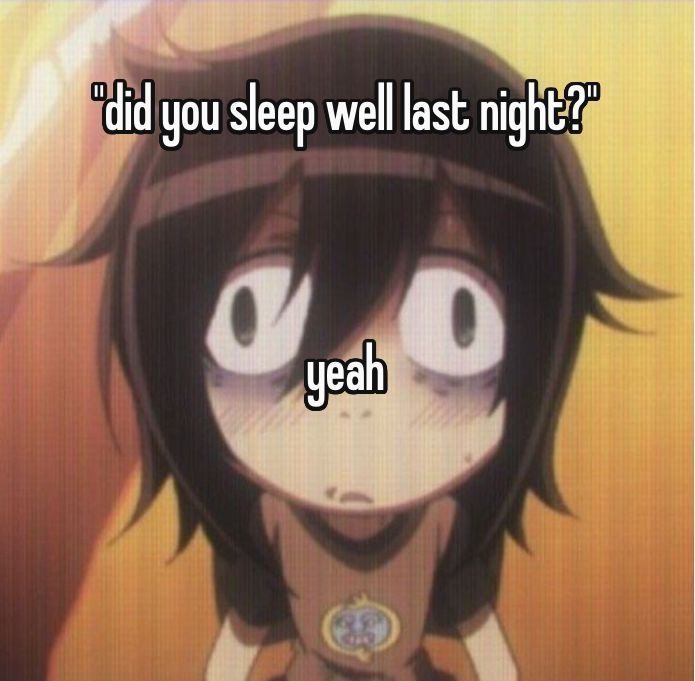 "Did you sleep well last night?" A very obviously tired anime girl replies "yeah"