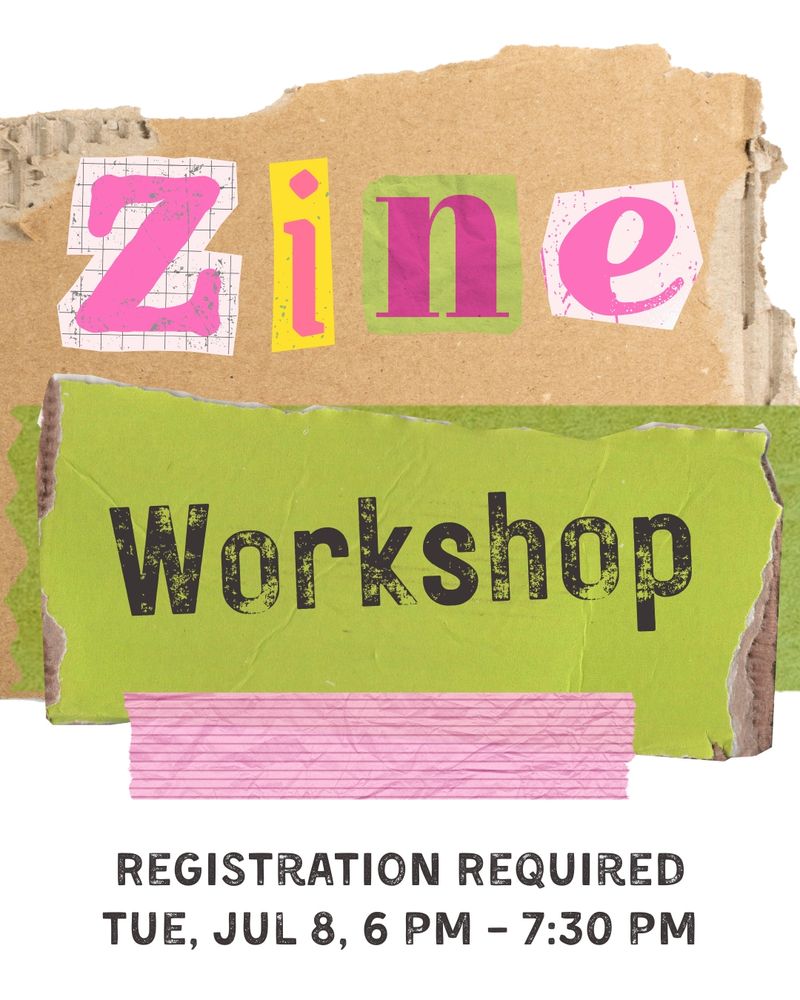 Text that reads Zine Workshop. Registration Required. Tue, Jul 8, 6 PM - 7:30 PM. Images of torn cardboard and paper and washi tape in a collage with scrapbook and collage letters that spell ZINE and stamplike WORKSHOP font.