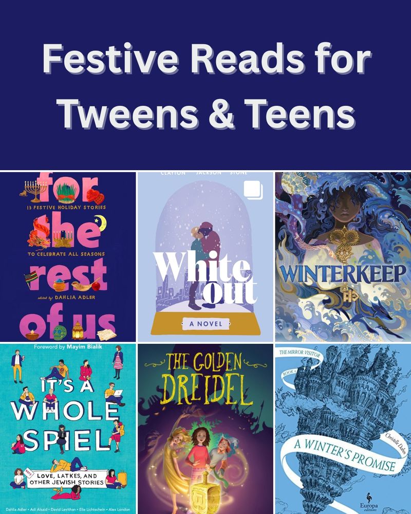 Text that reads: Festive Reads for Tweens & Teens. Grid of six books: "For the Rest of Us", "White Out", Winterkeep", It's A Whole Spiel", "The Golden Dreidel", and "A Winter's Promise."
