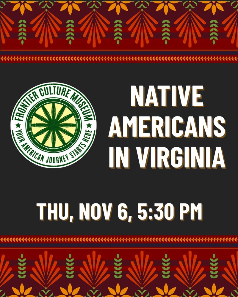 Text that reads: Native Americans in Virginia. Thu, Nov 6, 5:30 pm. “Frontier Culture Museum: Your Journey Starts Here” logo. Indigenous styled colorful border at the top and bottom of the graphic.