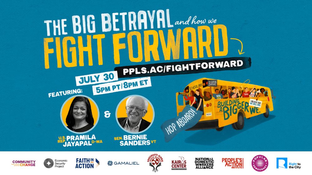 Flyer for virtual event titled “The Big Betrayal and How We Fight Forward.” Blue background with an image of a yellow school bus and headshots of speakers @repjayapal (U.S. Rep D-WA) and @berniesanders (Sen. VT).

Text reads: “July 30. 5pm PT / 8pm ET.” and the link to RSVP. Sponsoring org logos are at the bottom.