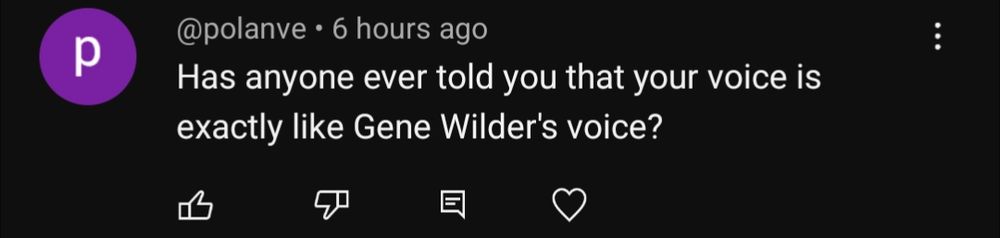 Screenshot of a YouTube comment which reads 
"Has anyone ever told you that your voice is exactly like Gene Wilder's voice?"