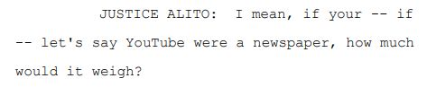 JUSTICE ALITO: I mean, if your -- if
-- let's say YouTube were a newspaper, how much
 would it weigh?