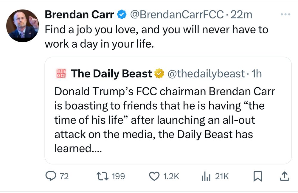 Brendan Carr tweet in response to a Daily Beast tweet. The Daily Beast tweet says "Donald Trump's FCC chairman Brendan Carr is boasting to friends that he is having "the time of his life" after launching an all-out attack on the media, the Daily Beast has learned."

To which Carr smugly responds: "Find a job you love and you will never have to work a day in your life."