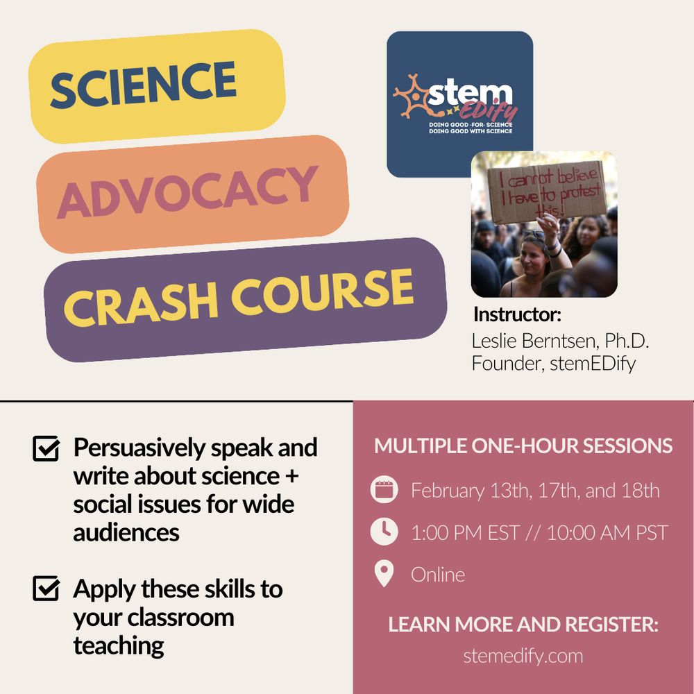 A colorful graphic advertising the Science Advocacy Crash Course taught by Leslie Berntsen, Ph.D., Founder of stemEDify. It features two checkboxes with text that reads "Persuasively speak and write about science + social issues for wide audiences" and "Apply these skills to your classroom teaching. It also includes the logistical details: Multiple one-hour sessions, taking place online, on February 13th, 17th, and 18th starting at 1:00 PM EST // 10:00 AM PST, with registration details available at stemedify.com. 