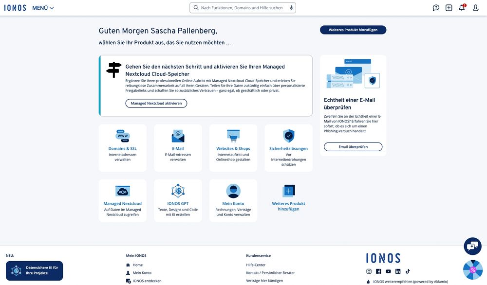 **Beschreibung des Bildschirminhalts (für sehbehinderte Nutzerinnen und Nutzer):**

Der Screenshot zeigt das Dashboard des Webhosting-Anbieters **IONOS** nach dem Login eines Nutzers namens **Sascha Pallenberg**. Oben in der Mitte steht:

> **„Guten Morgen Sascha Pallenberg, wählen Sie Ihr Produkt aus, das Sie nutzen möchten …“**

### Hauptfunktionen (in Kacheln dargestellt):

* **Domains & SSL**: Internetadressen verwalten
* **E-Mail**: E-Mail-Adressen verwalten
* **Websites & Shops**: Internetauftritt und Onlineshop gestalten
* **Sicherheitslösungen**: Vor Internetbedrohungen schützen
* **Managed Nextcloud**: Auf Daten im Managed Nextcloud zugreifen
* **IONOS GPT**: Texte, Designs und Code mit KI erstellen
* **Mein Konto**: Rechnungen, Verträge und Konto verwalten
* **Weiteres Produkt hinzufügen**

### Sonderhinweise:

* **Links oben im Hauptbereich**: Hinweis auf „Managed Nextcloud“ mit einem Button *„Managed Nextcloud aktivieren“*
* **Rechts daneben**: Kachel mit dem Hinweis *„Echtheit einer E-Mail überprüfen“*, für Phishing-Prüfung.
* **Unten links**: Hinweis auf eine neue Funktion „Datensichere KI für Ihre Projekte“

### Navigation oben:

* Suchleiste (z. B. für Domains oder Hilfe)
* Menübutton „Menü“
* Symbole für Chat, Hilfe, Benachrichtigungen, Konto

Am unteren Rand sind außerdem die Bereiche „Mein IONOS“, „Kundenservice“ und Social-Media-Links sichtbar (YouTube, Facebook, LinkedIn, Instagram, TikTok).

