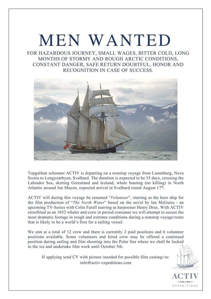 MEN WANTED

For hazardous journey, small wages, bitter cold, long months of stormy and rough arctic conditions, constant danger, safe return doubtful, honor and recognition in case of success

(a job ad for extras for the 2017 BBC miniseries The North Water, which was looking for extras to shoot on location aboard a tallship in the Arctic Ocean)