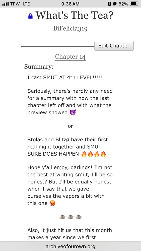 What's The Tea?
BiFelicia319
B O 82% •
Edit Chapter
Chapter 14
Summary:
I cast SMUT AT 4th LEVEL!!!!
Seriously, they is hardly the lased
chapter left off and with what the preview showed
or
Stolas and Blitze have their first real night together and SMUT
SURE DOES HAPPEN
Hope y'all enjoy, darlings! I'm not the best at writing smut, I'll be so honest? But I'll be equally honest when I say that we gave ourselves the vapors a bit with this one
Also, it just hit us that this month makes a year since we first