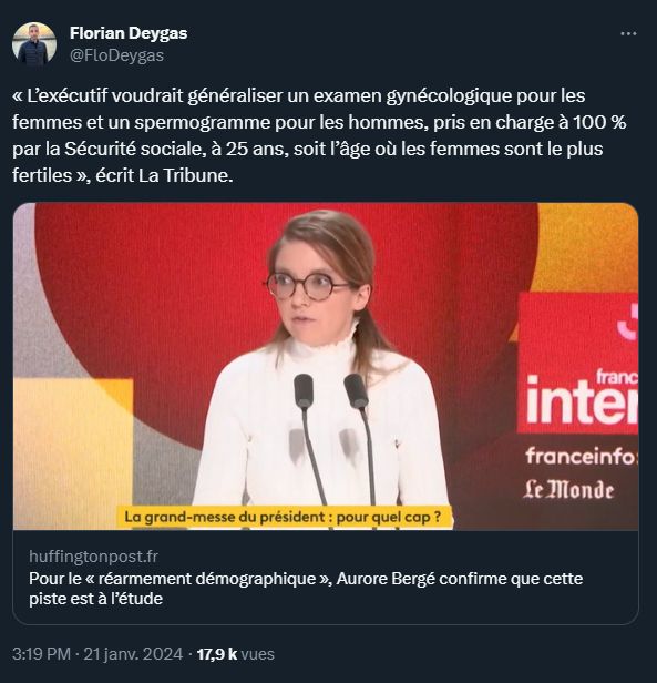 @FloDeygas
Florian Deygas
Photo d'Aurore Bergé sur le plateau de France Inter 'La grand-messe du  président: pour quel cap?
"L'exécutif voudrait généraliser un examen gynécologique pour les femmes et un spermogramme pour les hommes, pris en charge à 100% par la Sécurité sociale, à 25 ans, soit l'âge où les femmes sont le plus fertiles", écrit La Tribune.