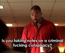From the Wire: Stringer Bell asking “is you taking notes on a fucking criminal conspiracy?”