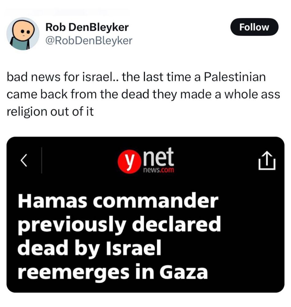 Rob DenBleyker @RobDenBleyker
Follow
bad news for israel.. the last time a Palestinian came back from the dead they made a whole ass religion out of it
y net
news.com
Hamas commander previously declared dead by Israel reemerges in Gaza