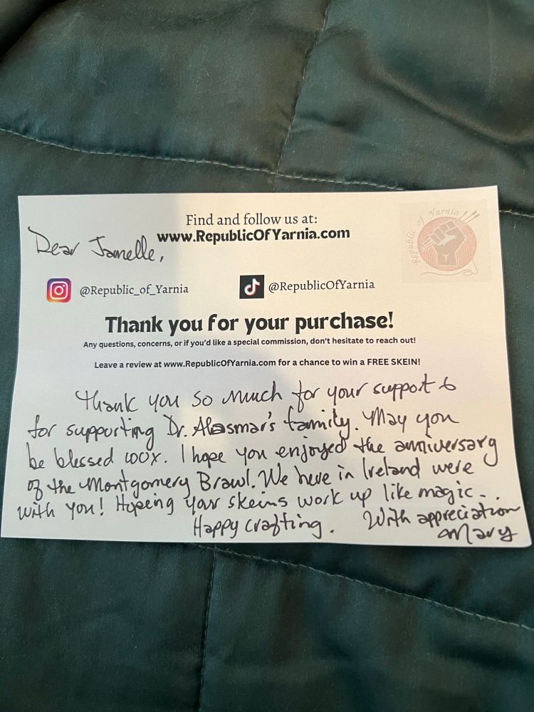 Jamelle,

Thank you for your purchase!
Any questions, concerns, or if you'd like a special commission, don't hesitate to reach out!
Leave a review at www.RepublicOfYarnia.com for a chance to win a FREE YARN!
thank you so much for supporting Dr Aasmars tamity. May you be blessed . I hope you enjoyed the anniversary of the Montgomery Brawl. We here in Ireland were with you! Hoping your yarns work up like magic .
