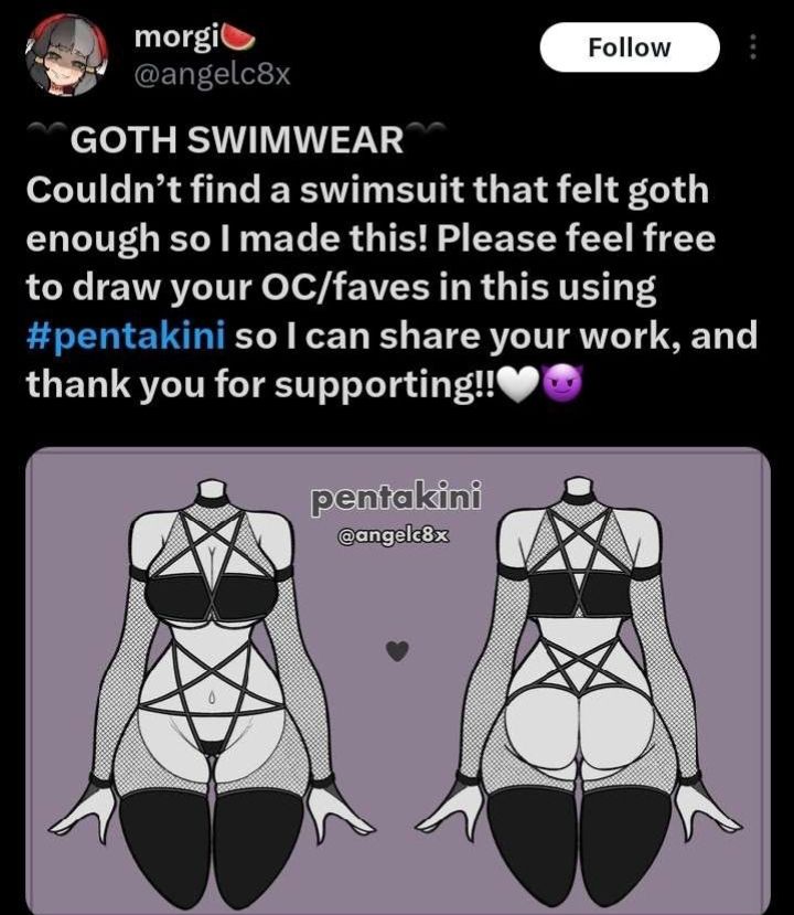 Post from Twitter of the user @angelc8x as it states:

🖤GOTH SWIMWEAR🖤
Couldn't find a swimsuit that felt goth enough so I made this! Please feel free to draw your OC/faves in this using #pentakini so I can share your work, and thank you for supporting!!🤍😈

And the picture shows the front and back side of a feminine body wearing a black bikini with straps that are similar to an inverted pentacle including fishnets and thigh high leggings 