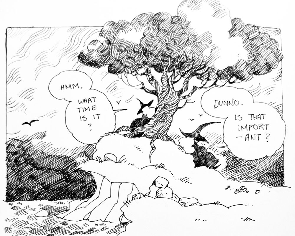 Two witches sit under a tree by the edge of some water.

“Hmm. What time is it?” one of them asks. 

“Dunno,” the other responds. “Is that important?”