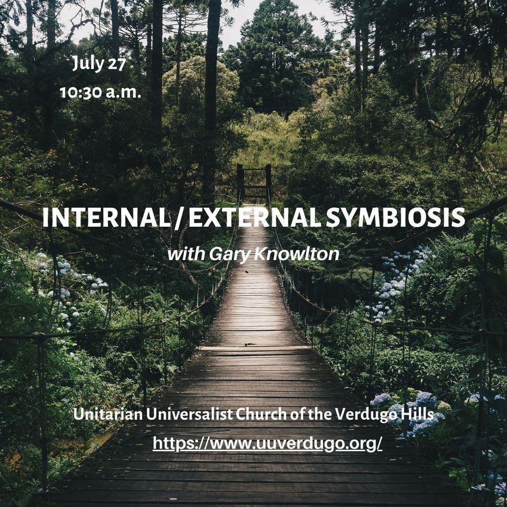 A wooden plank path surrounded by trees and greenery with the text: Internal External Symbiosis with Gary Knowlton July 27th at 10:30 a.m. at the Unitarian Universalist Church of the Verdugo Hills.  www.uuverdugo.org