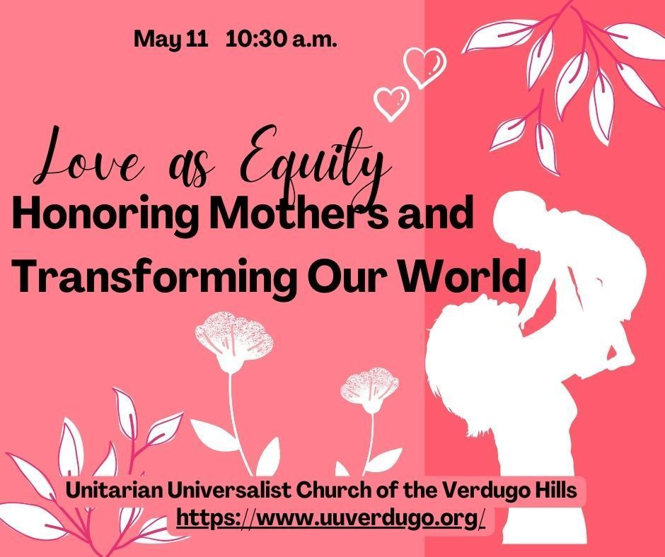 Silhouette of a person holding a child. Two-toned pink backdrop with white flowers and black text. May 11 10:30 a.m. Love as Equity: Honoring Mothers and Transforming our World.  Unitarian Universalist Church of the Verdugo Hills www.uuverdugo.org 