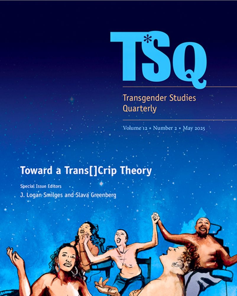 Image of dancing people in wheelchairs by Micah Bazant
The wheelchairs aren't fully visible in this image of the cover bc I had to crop some nipples to avoid bsky's bs.

TSQ Transgender Studies Quarterly Volume 12, Number 2, May 2025
Toward a Trans[]Crip Theory
Special Issue. Editors
J. Logan Smilges and Slava Greenberg