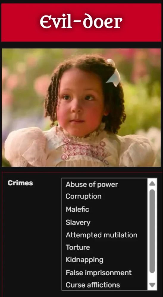 A wiki box with the title “Evil-Doer” in large white letters in a red box above an image of young Nessarose Thropp from Wicked (2024). Below the pictures is a scroll box labeled “crimes” that reads:
Abuse of power
Corruption
Malefic
Slavery
Attempted mutilation
Torture
Kidnapping
False imprisonment
Curse afflictions