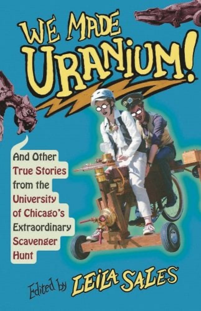 We Made Uranium!: And Other True Stories from the University of Chicago's Extraordinary Scavenger Hunt a book by Leila Sales