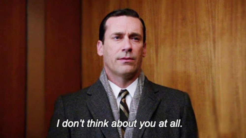 Don Draper: I don't think about you at all.