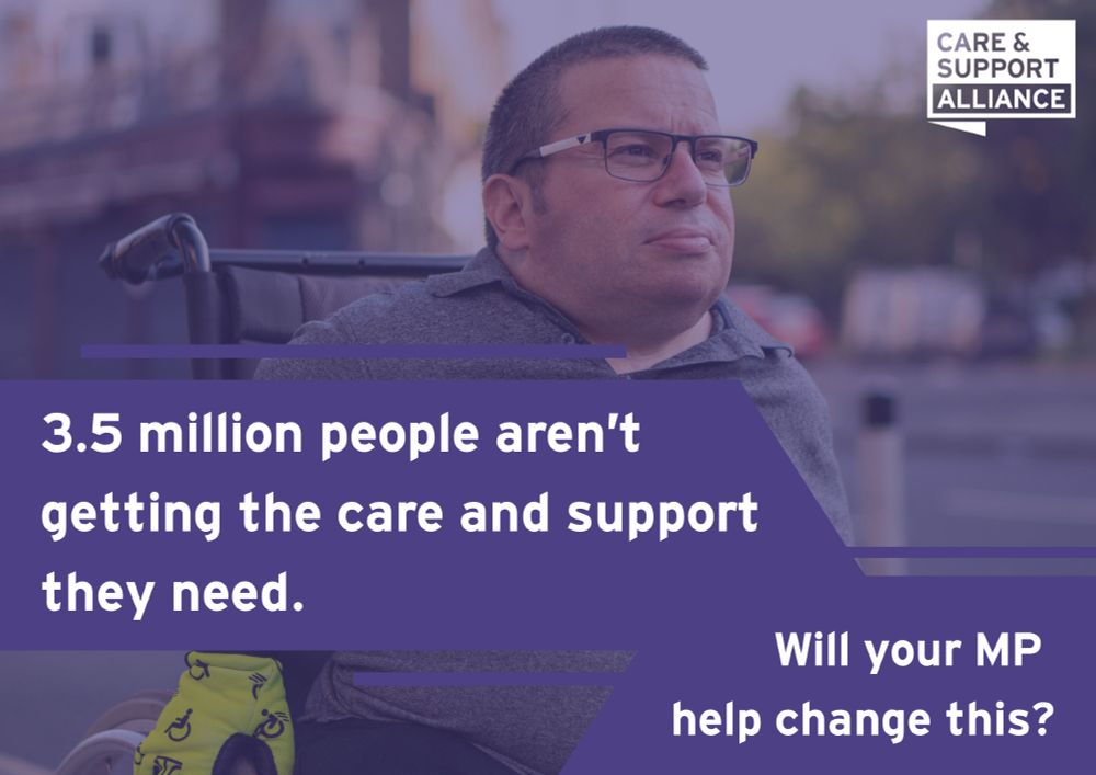 Background image of a working age disabled person in a wheelchair outside. Text reads: 3.5 million people aren’t getting the care and support they need. Will your MP help change this?