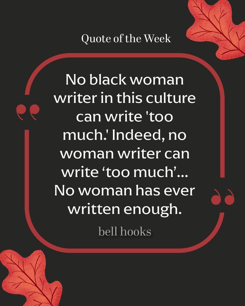 A black and red graphic framed by red oak leaves. The quote of the week is from bell hooks: "No black woman writer in this culture can write 'too much.' Indeed, no woman writer can write 'too much' ... No woman has ever written enough."
