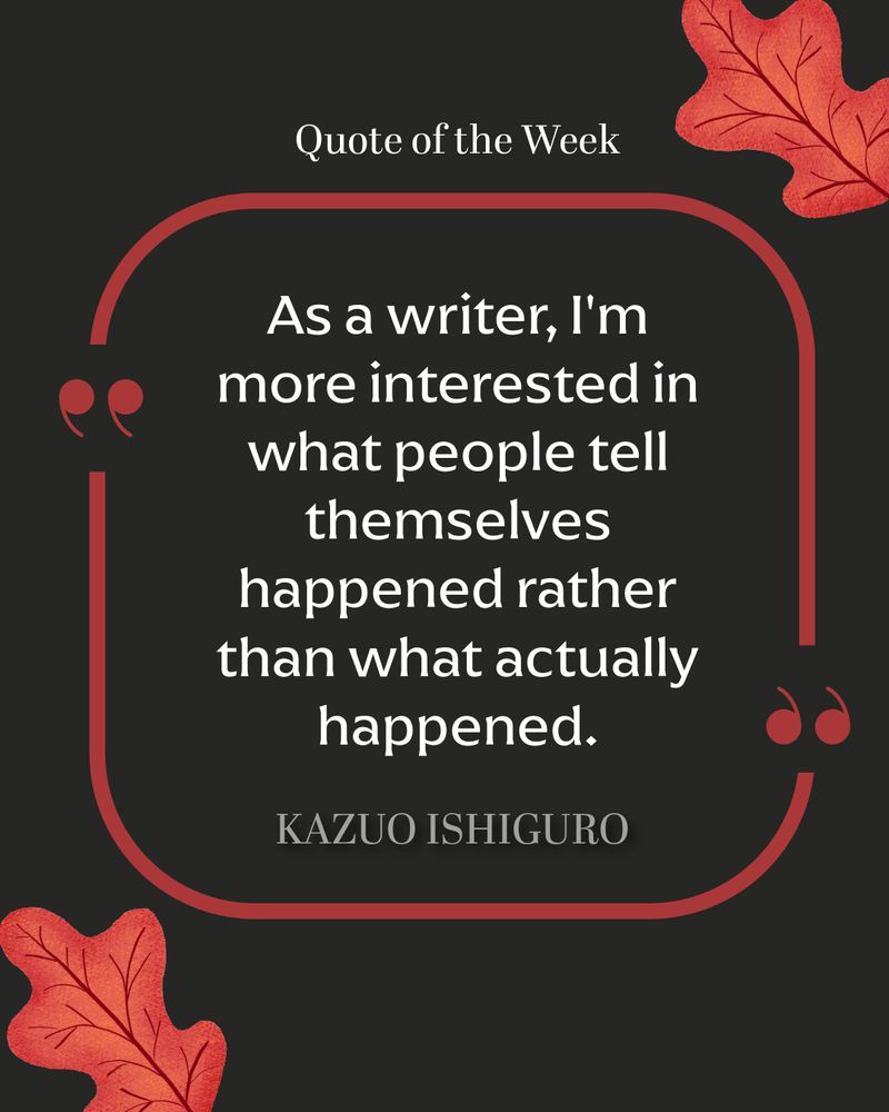 A black and red quote graphic framed by red oak leaves. The quote of the week is from Kazuo Ishiguro: "As a writer, I'm more interested in what people tell themselves rather than what actually happened."