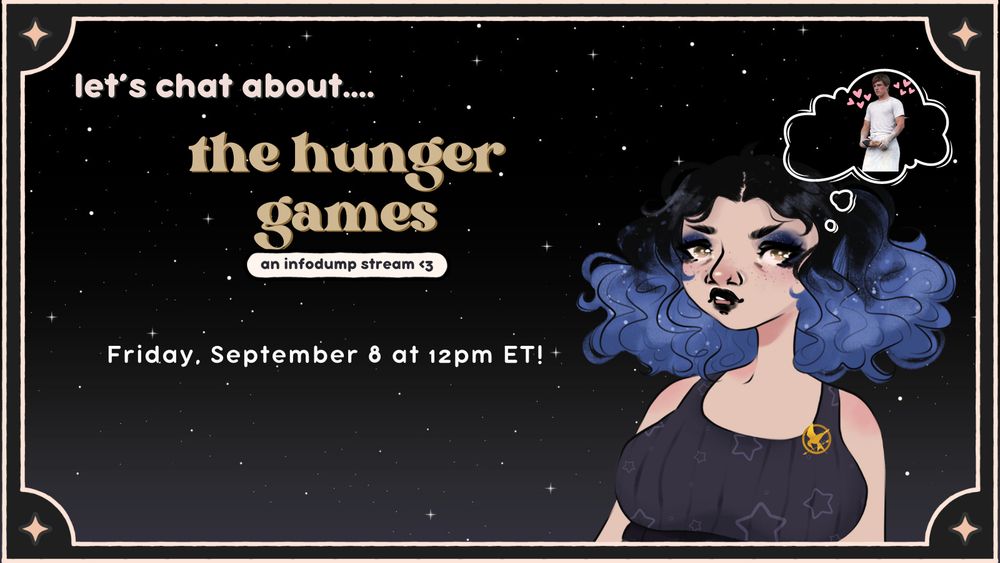 a graphic with char's typical starry branding. stars pngtuber with a little mockingjay pin on her shirt. there is a picture of peeta surrounded by hearts in a thought bubble above stars head.

the text reads: let's chat about... the hunger games (an infodump stream <3)

friday, september 6 at 12pm ET!