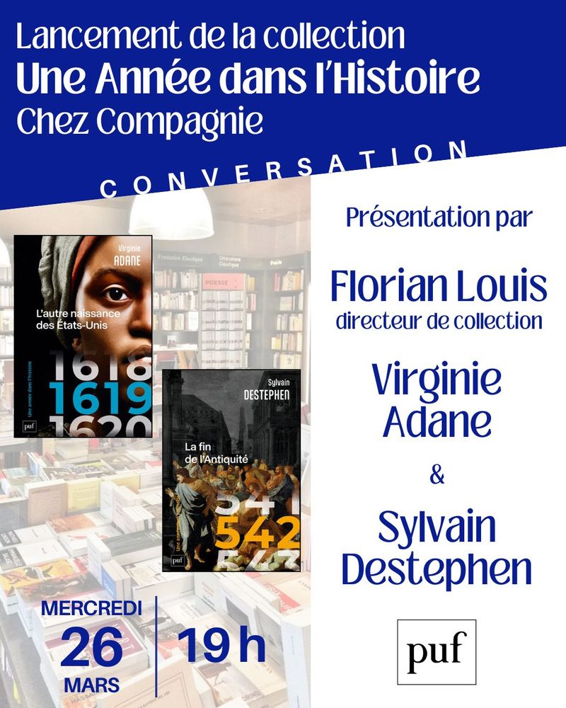 Flyer annonçant : "Lancement de la collection Une année dans l'Histoire chez Compagnie - conversation"
Au-dessous de ce titre, deux colonnes : à gauche, le visuel des deux ouvrages "1619 L'autre naissance des Etats-Unis" et "542 La fin de l'Antiquité" avec la précision de la date et de l'heure (mercredi 26 mars à 19h)
A droite, un texte précise : "Présentation par Florian Louis, directeur de collection, Virginie Adane & Sylvain Destephen" avec le logo des PUF.