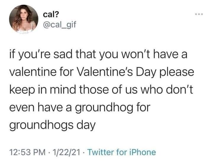 Post by cal? @cal_gif

if you're sad that you won't have a valentine for Valentine's Day please keep in mind those of us who don't even have a groundhog for groundhogs day