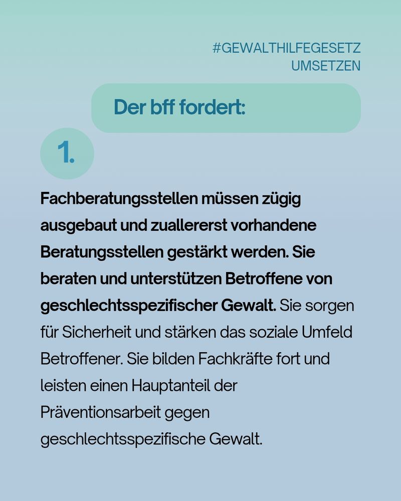Textgrafik mit der Forderung des bff: Beratungsstellen für Betroffene geschlechtsspezifischer Gewalt müssen gestärkt und ausgebaut werden, da sie zentrale Aufgaben bei Beratung, Sicherheit, Prävention und Weiterbildung leisten.