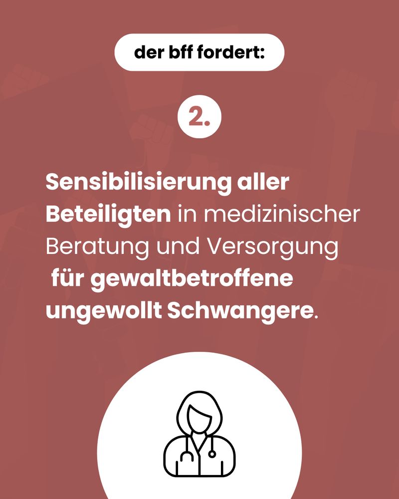 Der bff fordert: Sensibilisierung aller Beteiligten in medizinischer Beratung und Versorgung für gewaltbetroffene ungewollt Schwangere.