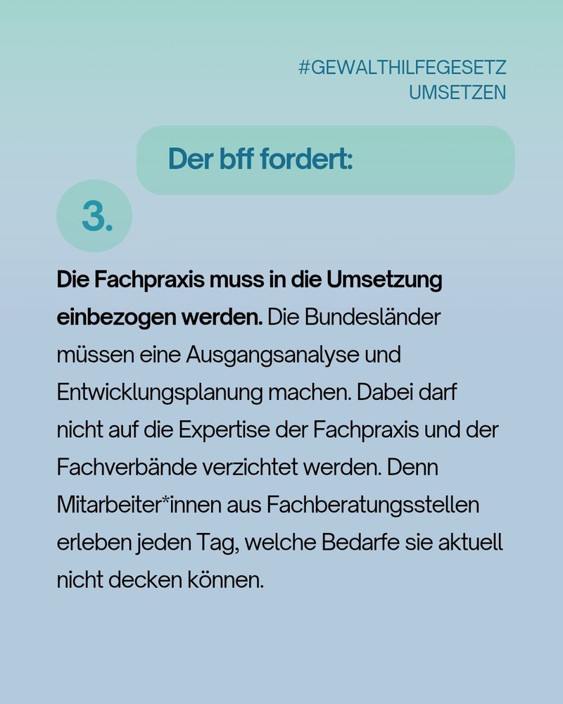 Textgrafik mit der Forderung des bff: Fachpraxis muss in die Umsetzung des Gewalthilfegesetzes einbezogen werden. Bundesländer sollen mit einer fundierten Analyse und Entwicklungsplanung starten – unter Einbezug der Expertise von Fachberatungsstellen.