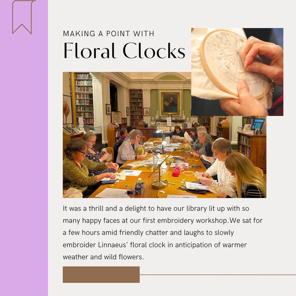 Text reads, "Making a point with Floral Clocks" above two photos. One is a close-up of hands embroidering one of the flowers. The other is a cluster of people around library tables, talking and sewing together. Text below reads, "It was a thrill and a delight to have our library lit up with so many happy faces at our first embroidery workshop.We sat for a few hours amid friendly chatter and laughs to slowly embroider Linnaeus' floral clock in anticipation of warmer weather and wild flowers."