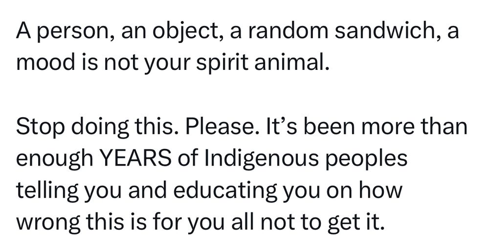 excerpt from tweet by @ArnallLabrador reads A person, an object, a random sandwich, a mood is not your spirit animal.
Stop doing this. Please. It's been more than enough YEARS of Indigenous peoples telling you and educating you on how wrong this is for you all not to get it.