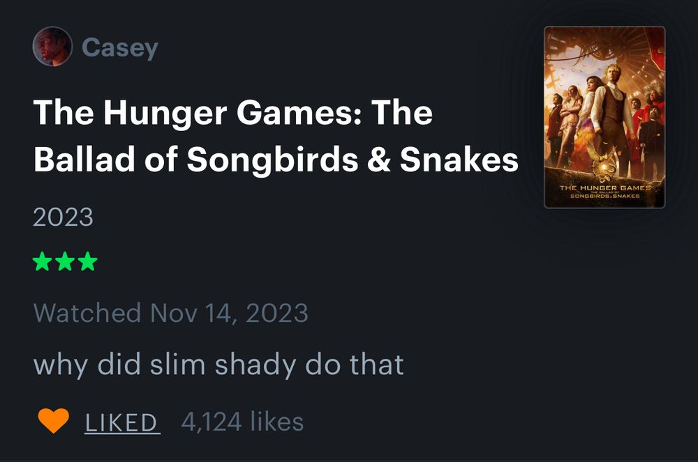 Casey
The Hunger Games: The Ballad of Songbirds & Snakes
2023
***
Watched Nov 14, 2023
why did slim shady do that 
 4,124 likes
