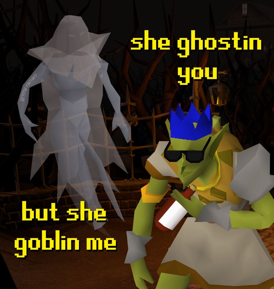 she ghostin you
but she goblin me

by grimy.ranarr

runescape goblin with sunglasses and a blue crown and a bottle and ghost in the background 