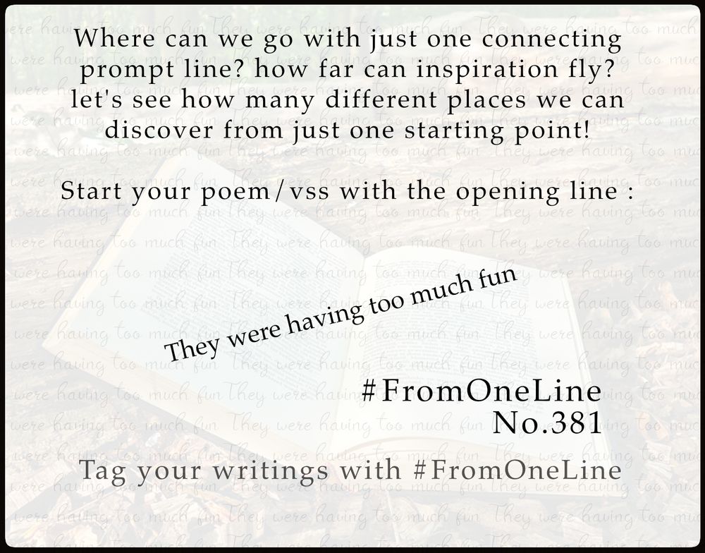 #FromOneLine 381  

Where can we go with just one connecting #prompt line?  Let's see how many different places we can discover from just one starting point!  

Start your poem/vss with the opening line :  

They were having too much fun

#FromOneLine 381 #prompt


