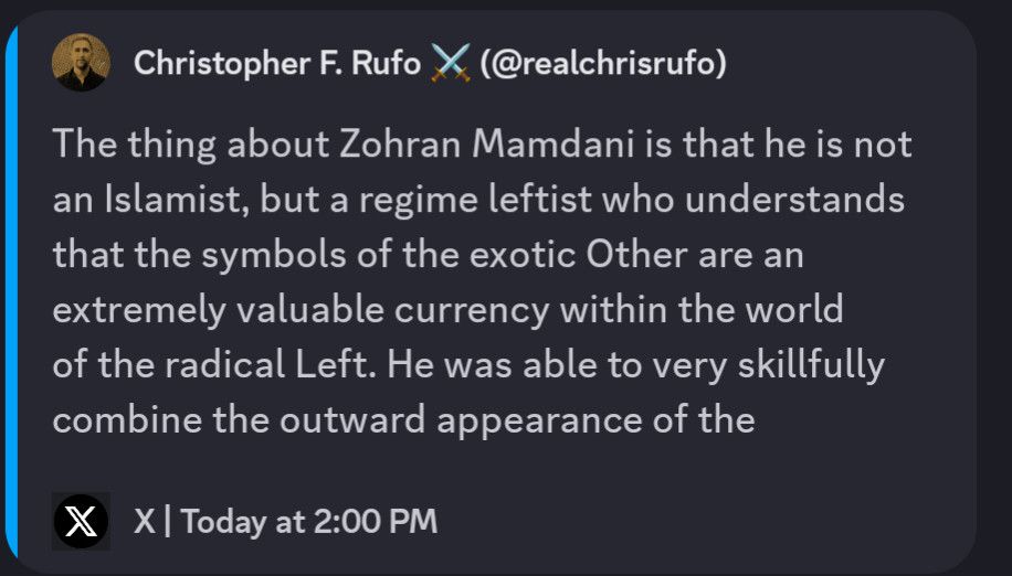 The thing about Zohran Mamdani is that he is not an Islamist, but a regime leftist who understands that the symbols of the exotic Other are an extremely valuable currency within the world of the radical Left. He was able to very skillfully combine the outward appearance of the
X
X | Today at 2:00 PM