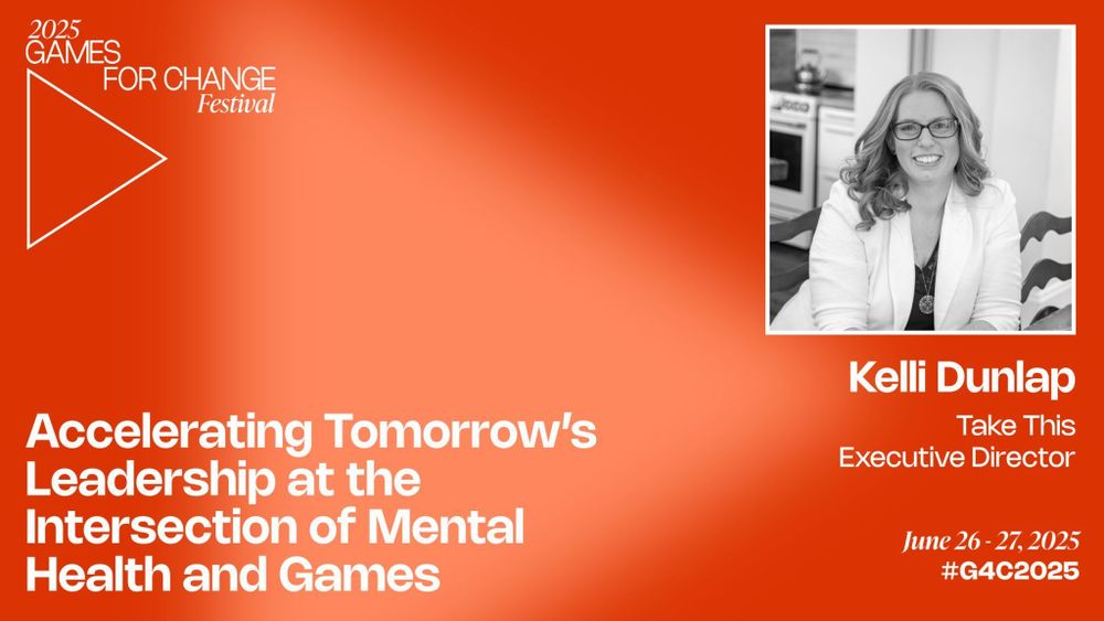 2025 Games for Change Festival. Accelerating Tomorrow's Leadership at the Intersection of Mental Health and Games. A black and white headshot of Dr. Kelli Dunlap. Beneath it, text reads Kelli Dunlap. Take This, Executive Director.