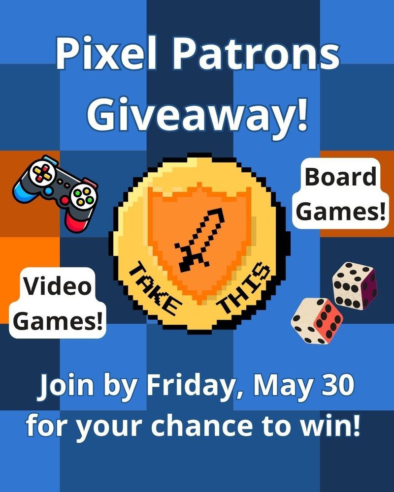 A blue and orange pixelated background. In the center, the Take This Pixel Patrons coin logo, an 8-bit style gold coin with the Take This sword and shield and the words “Take This” on it. Above and below the coin, text reads “Pixel Patrons Giveaway! Join by Friday, May 30 for your chance to win!” To the left of the coin, a colorful video game controller and text that reads “video games!” To the right of the coin, a pair of traditional board game dice and text that reads “board games!”